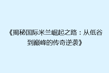 《揭秘国际米兰崛起之路:从低谷到巅峰的传奇逆袭》