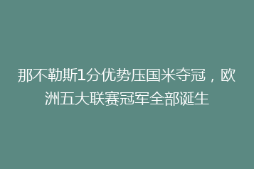 那不勒斯1分优势压国米夺冠,欧洲五大联赛冠军全部诞生