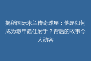 揭秘国际米兰传奇球星：他是如何成为意甲最佳射手？背后的故事令人动容