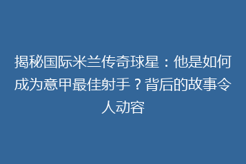 揭秘国际米兰传奇球星:他是如何成为意甲最佳射手?背后的故事令人动容