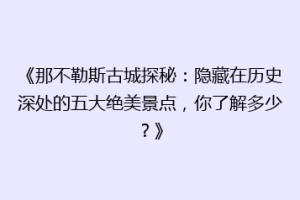 《那不勒斯古城探秘：隐藏在历史深处的五大绝美景点，你了解多少？》