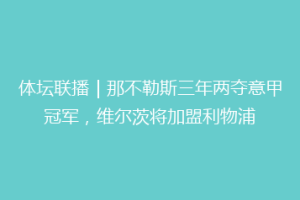 体坛联播｜那不勒斯三年两夺意甲冠军，维尔茨将加盟利物浦