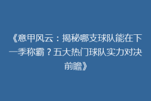 《意甲风云：揭秘哪支球队能在下一季称霸？五大热门球队实力对决前瞻》
