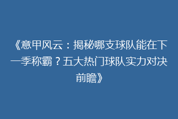 《意甲风云:揭秘哪支球队能在下一季称霸?五大热门球队实力对决前瞻》