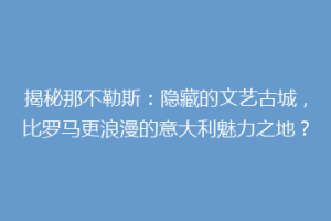 揭秘那不勒斯：隐藏的文艺古城，比罗马更浪漫的意大利魅力之地？