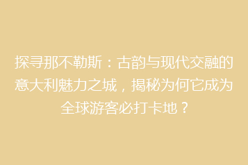 探寻那不勒斯:古韵与现代交融的意大利魅力之城,揭秘为何它成为全球游客必打卡地?