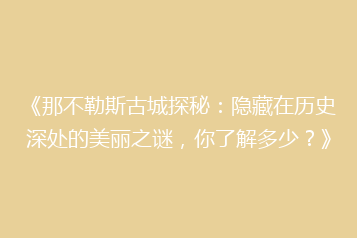 《那不勒斯古城探秘:隐藏在历史深处的美丽之谜,你了解多少?》