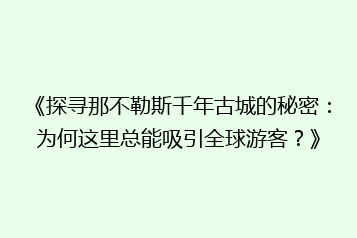 《探寻那不勒斯千年古城的秘密:为何这里总能吸引全球游客?》