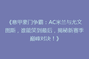 《意甲豪门争霸:AC米兰与尤文图斯,谁能笑到最后,揭秘新赛季巅峰对决!》