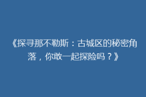 《探寻那不勒斯：古城区的秘密角落，你敢一起探险吗？》