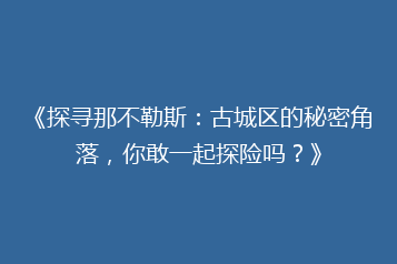 《探寻那不勒斯：古城区的秘密角落，你敢一起探险吗？》