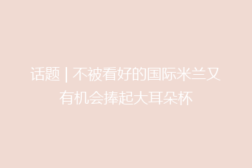 话题 | 不被看好的国际米兰又有机会捧起大耳朵杯