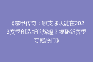《意甲传奇：哪支球队能在2023赛季创造新的辉煌？揭秘新赛季夺冠热门》