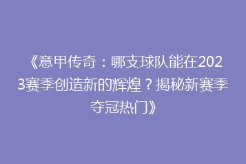 《意甲传奇：哪支球队能在2023赛季创造新的辉煌？揭秘新赛季夺冠热门》