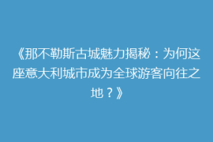 《那不勒斯古城魅力揭秘：为何这座意大利城市成为全球游客向往之地？》