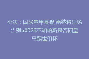 小法：国米意甲最强 雷纳将出场告别u0026不知帕斯是否回皇马踢世俱杯