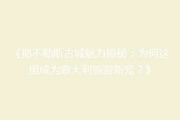 《那不勒斯古城魅力揭秘:为何这里成为意大利旅游新宠?》