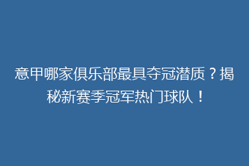 意甲哪家俱乐部最具夺冠潜质?揭秘新赛季冠军热门球队!