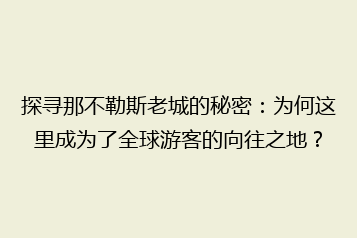 探寻那不勒斯老城的秘密:为何这里成为了全球游客的向往之地?