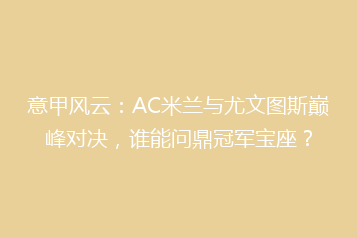 意甲风云:AC米兰与尤文图斯巅峰对决,谁能问鼎冠军宝座?