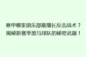 意甲哪家俱乐部最擅长反击战术？揭秘新赛季黑马球队的秘密武器！