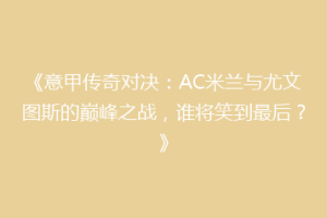 《意甲传奇对决：AC米兰与尤文图斯的巅峰之战，谁将笑到最后？》