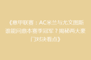 《意甲联赛：AC米兰与尤文图斯谁能问鼎本赛季冠军？揭秘两大豪门对决看点》