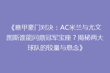《意甲豪门对决:AC米兰与尤文图斯谁能问鼎冠军宝座?揭秘两大球队的较量与悬念》