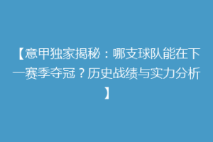 【意甲独家揭秘：哪支球队能在下一赛季夺冠？历史战绩与实力分析】