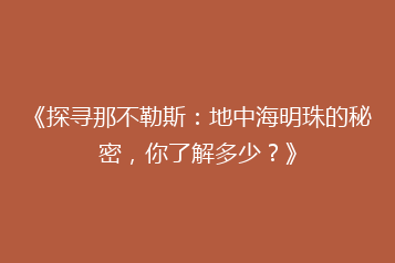 《探寻那不勒斯:地中海明珠的秘密,你了解多少?》