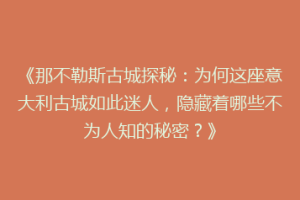 《那不勒斯古城探秘：为何这座意大利古城如此迷人，隐藏着哪些不为人知的秘密？》