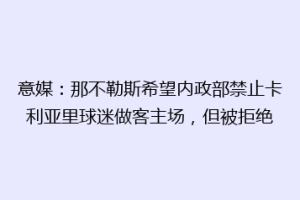 意媒：那不勒斯希望内政部禁止卡利亚里球迷做客主场，但被拒绝