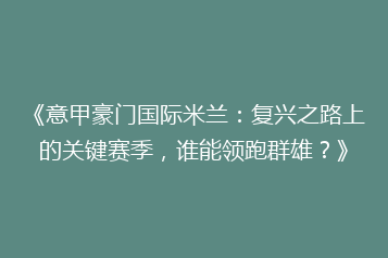 《意甲豪门国际米兰:复兴之路上的关键赛季,谁能领跑群雄?》