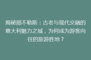 揭秘那不勒斯：古老与现代交融的意大利魅力之城，为何成为游客向往的旅游胜地？