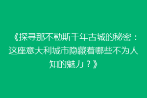 《探寻那不勒斯千年古城的秘密：这座意大利城市隐藏着哪些不为人知的魅力？》