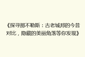 《探寻那不勒斯：古老城邦的今昔对比，隐藏的美丽角落等你发现》