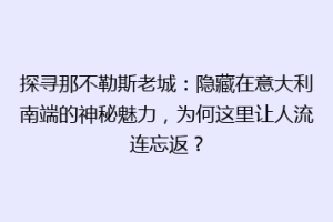 探寻那不勒斯老城：隐藏在意大利南端的神秘魅力，为何这里让人流连忘返？