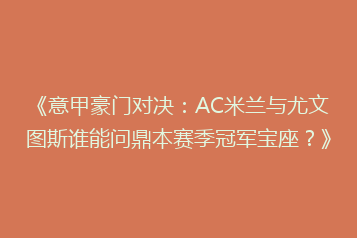 《意甲豪门对决:AC米兰与尤文图斯谁能问鼎本赛季冠军宝座?》