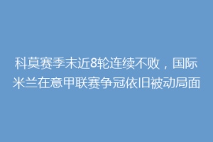 科莫赛季末近8轮连续不败，国际米兰在意甲联赛争冠依旧被动局面