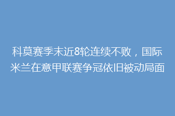 科莫赛季末近8轮连续不败,国际米兰在意甲联赛争冠依旧被动局面