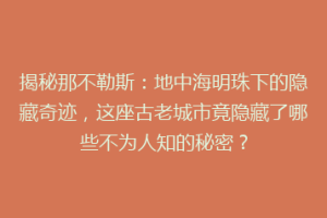 揭秘那不勒斯：地中海明珠下的隐藏奇迹，这座古老城市竟隐藏了哪些不为人知的秘密？