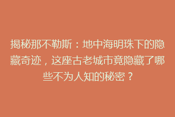 揭秘那不勒斯:地中海明珠下的隐藏奇迹,这座古老城市竟隐藏了哪些不为人知的秘密?