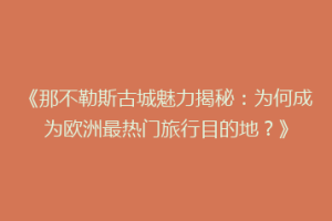 《那不勒斯古城魅力揭秘：为何成为欧洲最热门旅行目的地？》