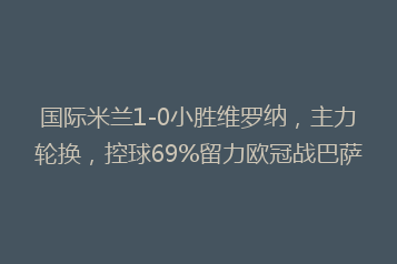 国际米兰1-0小胜维罗纳,主力轮换,控球69%留力欧冠战巴萨
