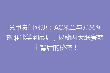 意甲豪门对决:AC米兰与尤文图斯谁能笑到最后,揭秘两大联赛霸主背后的秘密!