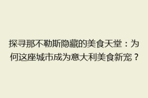 探寻那不勒斯隐藏的美食天堂：为何这座城市成为意大利美食新宠？