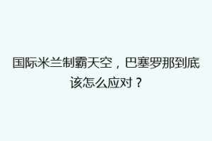 国际米兰制霸天空，巴塞罗那到底该怎么应对？