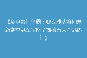 《意甲豪门争霸：哪支球队将问鼎新赛季冠军宝座？揭秘五大夺冠热门》