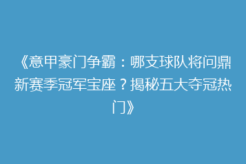 《意甲豪门争霸:哪支球队将问鼎新赛季冠军宝座?揭秘五大夺冠热门》