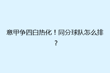 意甲争四白热化!同分球队怎么排?